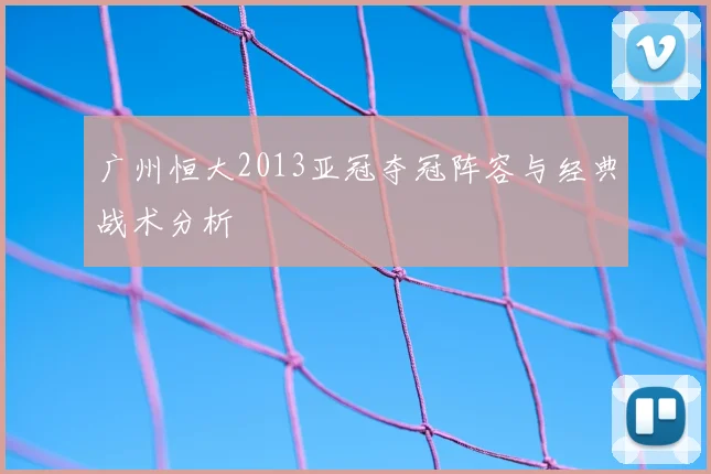 广州恒大2013亚冠夺冠阵容与经典战术分析