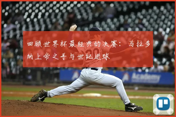 回顾世界杯最经典的决赛：马拉多纳上帝之手与世纪进球