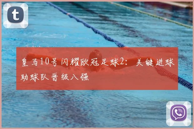 皇马10号闪耀欧冠足球2：关键进球助球队晋级八强