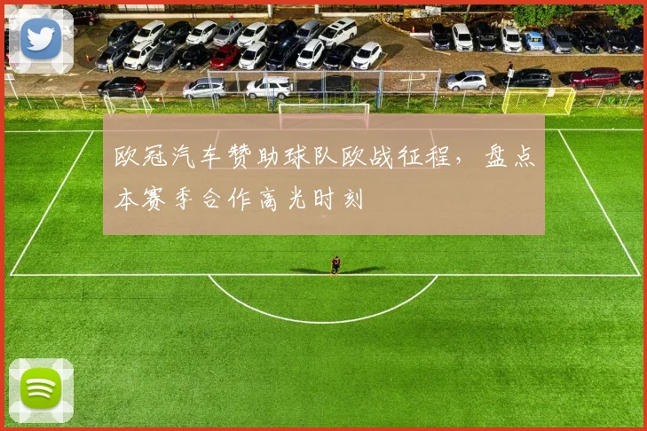 欧冠汽车赞助球队欧战征程，盘点本赛季合作高光时刻