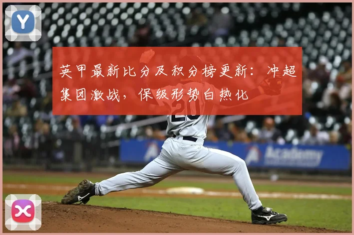 英甲最新比分及积分榜更新:冲超集团激战,保级形势白热化