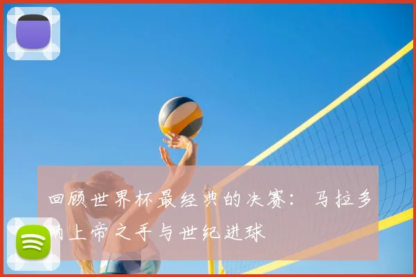 回顾世界杯最经典的决赛：马拉多纳上帝之手与世纪进球