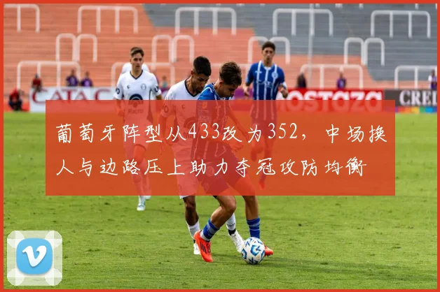 葡萄牙阵型从433改为352，中场换人与边路压上助力夺冠攻防均衡