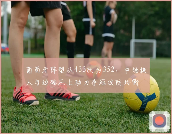 葡萄牙阵型从433改为352，中场换人与边路压上助力夺冠攻防均衡