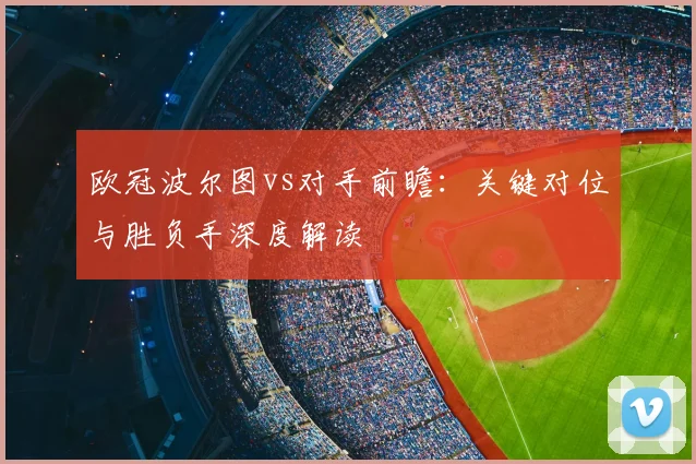 欧冠波尔图vs对手前瞻：关键对位与胜负手深度解读